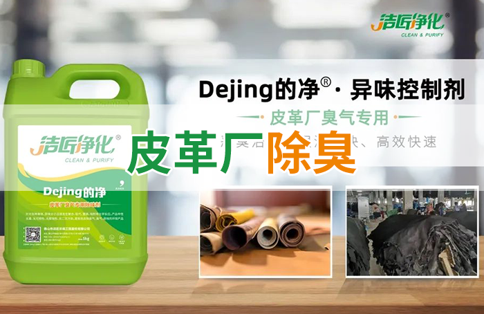潔匠凈化·的凈工業(yè)除臭劑_皮革異味怎么辦？Dejing的凈?-制革廠專用除臭劑，皮革臭味的克星！